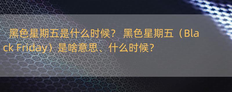 黑色星期五是什么时候？ 黑色星期五（Black Friday）是啥意思、什么时候？