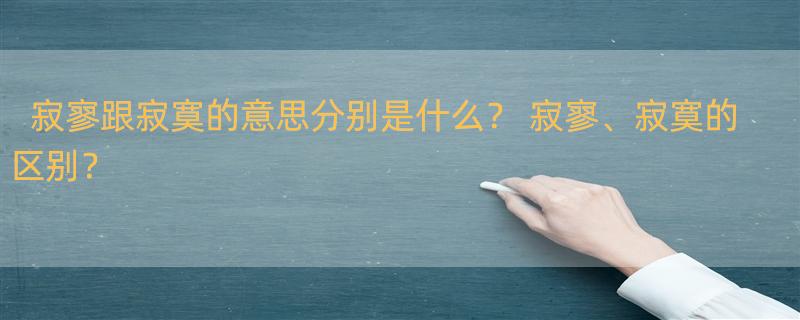 寂寥跟寂寞的意思分别是什么？ 寂寥、寂寞的区别？