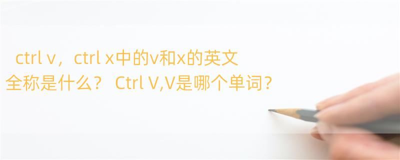 ctrl+v，ctrl+x中的v和x的英文全称是什么？ Ctrl+V,V是哪个单词？