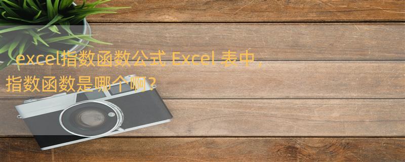 excel指数函数公式 Excel 表中，指数函数是哪个啊？