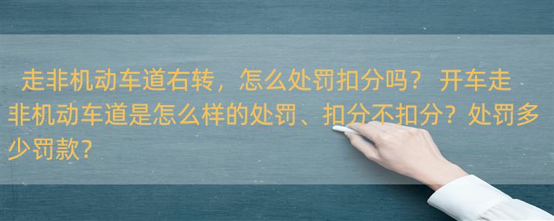 走非机动车道右转，怎么处罚扣分吗？ 开车走非机动车道是怎么样的处罚、扣分不扣分？处罚多少罚款？