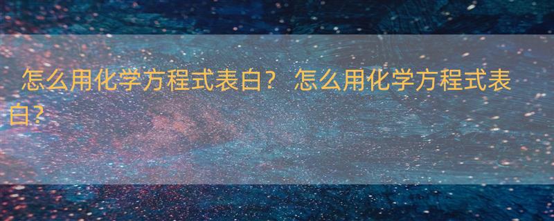 怎么用化学方程式表白？ 怎么用化学方程式表白？