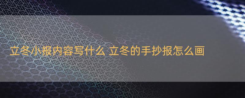 立冬小报内容写什么 立冬的手抄报怎么画