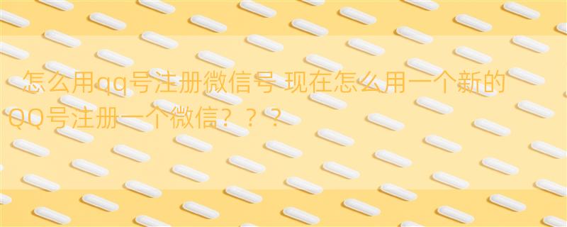 怎么用qq号注册微信号 现在怎么用一个新的QQ号注册一个微信？？？