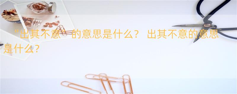 “出其不意”的意思是什么？ 出其不意的意思是什么？