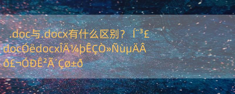 .doc与.docx有什么区别？ Í¨³£docÓëdocxÎÄ¼þÊÇÒ»ÑùµÄÂð£¬ÓÐÊ²Ã´Çø±ð