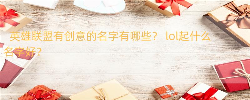 英雄联盟有创意的名字有哪些？ lol起什么名字好？