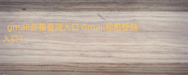 gmail邮箱登陆入口 Gmail邮箱登陆入口?