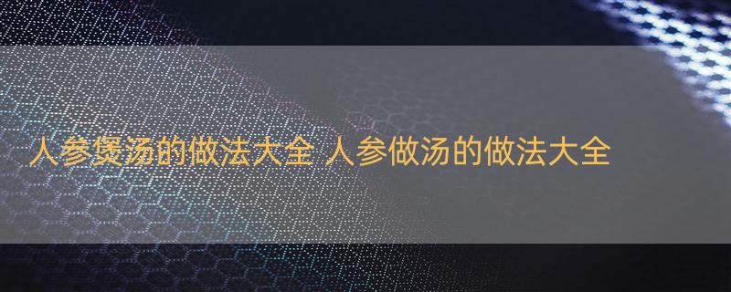 人参煲汤的做法大全 人参做汤的做法大全