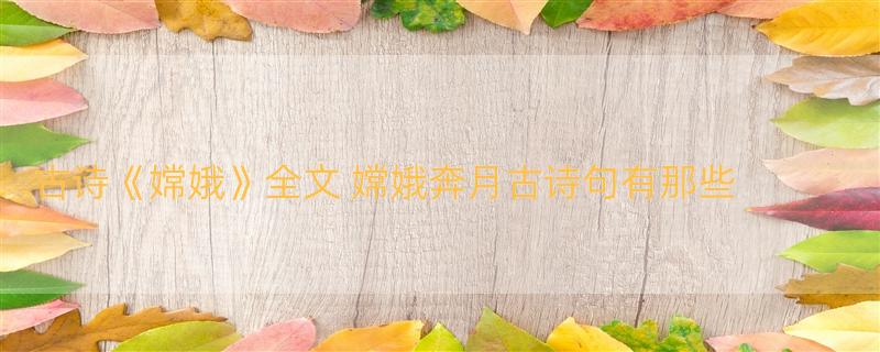 古诗《嫦娥》全文 嫦娥奔月古诗句有那些