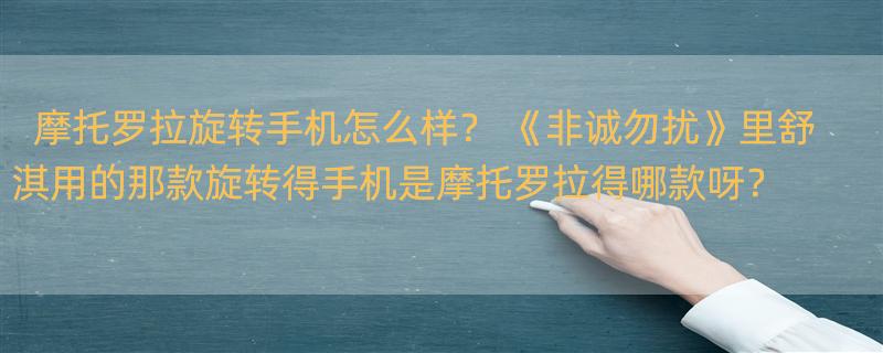 摩托罗拉旋转手机怎么样？ 《非诚勿扰》里舒淇用的那款旋转得手机是摩托罗拉得哪款呀？