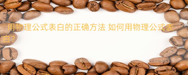 用物理公式表白的正确方法 如何用物理公式表白？