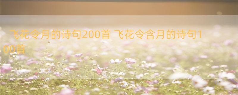 飞花令月的诗句200首 飞花令含月的诗句100首