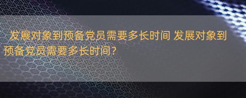 发展对象到预备党员需要多长时间 发展对象到预备党员需要多长时间？