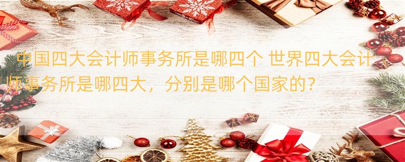 中国四大会计师事务所是哪四个 世界四大会计师事务所是哪四大，分别是哪个国家的？