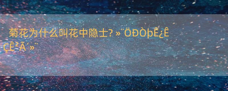 菊花为什么叫花中隐士? »¨ÖÐÒþÊ¿ÊÇÊ²Ã´»¨