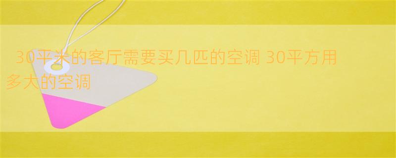 30平米的客厅需要买几匹的空调 30平方用多大的空调