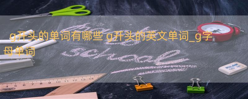 g开头的单词有哪些 g开头的英文单词_g字母单词