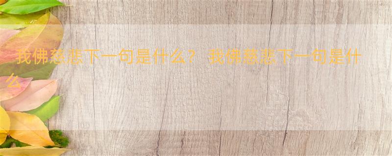 我佛慈悲下一句是什么？ 我佛慈悲下一句是什么