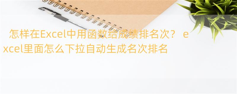 怎样在Excel中用函数给成绩排名次？ excel里面怎么下拉自动生成名次排名