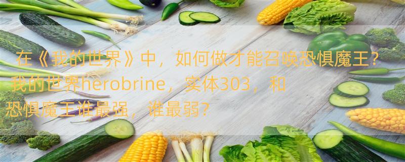 在《我的世界》中，如何做才能召唤恐惧魔王？ 我的世界herobrine，实体303，和恐惧魔王谁最强，谁最弱？