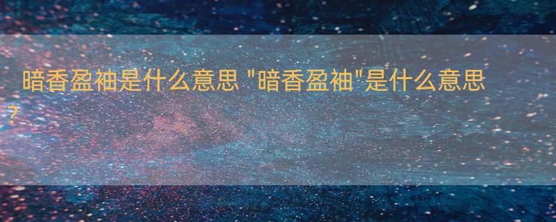 暗香盈袖是什么意思 