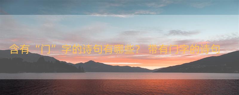 含有“门”字的诗句有哪些？ 带有门字的诗句