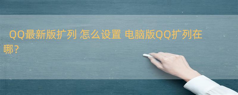 QQ最新版扩列 怎么设置 电脑版QQ扩列在哪？