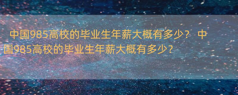 中国985高校的毕业生年薪大概有多少？ 中国985高校的毕业生年薪大概有多少？