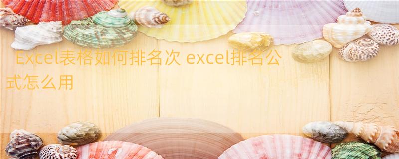 Excel表格如何排名次 excel排名公式怎么用