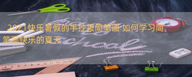 2021快乐暑假的手抄报简笔画 如何学习简笔画快乐的夏天