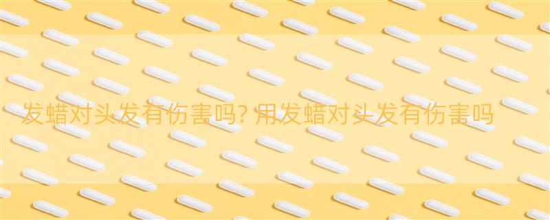 发蜡对头发有伤害吗? 用发蜡对头发有伤害吗