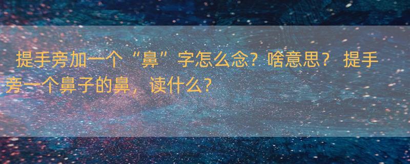 提手旁加一个“鼻”字怎么念？啥意思？ 提手旁一个鼻子的鼻，读什么？