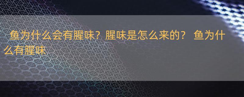 鱼为什么会有腥味？腥味是怎么来的？ 鱼为什么有腥味