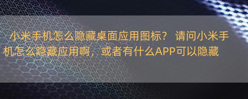 小米手机怎么隐藏桌面应用图标？ 请问小米手机怎么隐藏应用啊，或者有什么APP可以隐藏