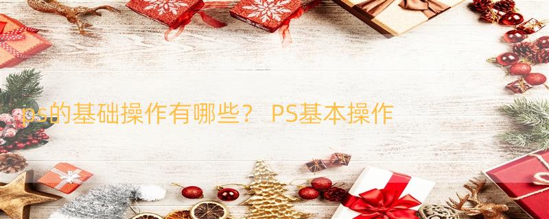 ps的基础操作有哪些？ PS基本操作