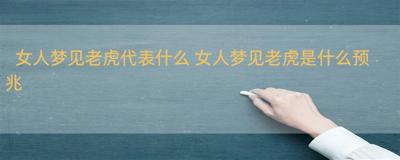 女人梦见老虎代表什么 女人梦见老虎是什么预兆