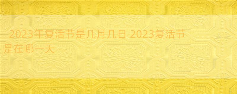 2023年复活节是几月几日 2023复活节是在哪一天