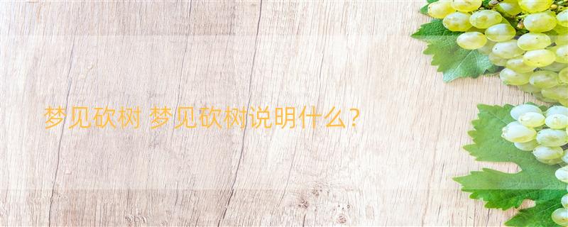 梦见砍树 梦见砍树说明什么？