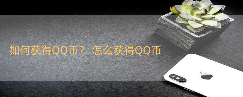 如何获得QQ币？ 怎么获得QQ币