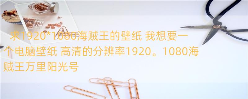 求1920*1080海贼王的壁纸 我想要一个电脑壁纸 高清的分辨率1920。1080海贼王万里阳光号