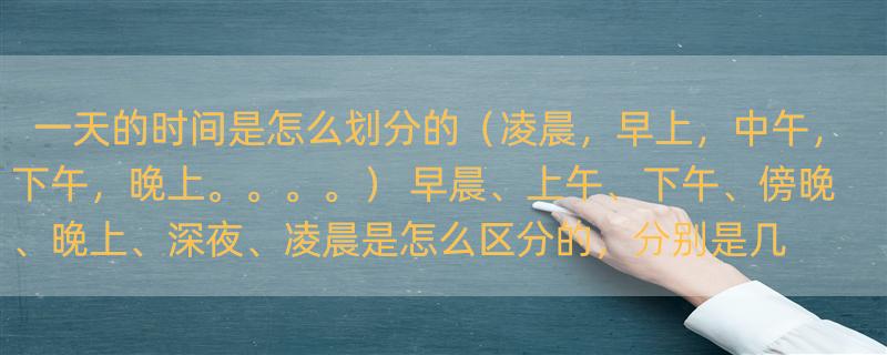 一天的时间是怎么划分的（凌晨，早上，中午，下午，晚上。。。。） 早晨、上午、下午、傍晚、晚上、深夜、凌晨是怎么区分的，分别是几点到几几点？