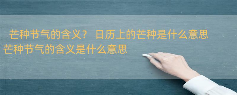 芒种节气的含义？ 日历上的芒种是什么意思 芒种节气的含义是什么意思