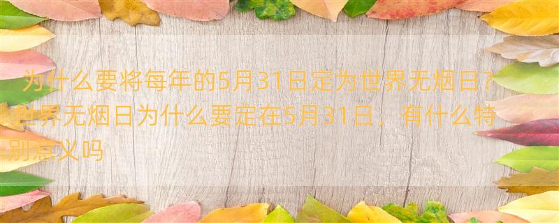 为什么要将每年的5月31日定为世界无烟日？ 世界无烟日为什么要定在5月31日，有什么特别意义吗