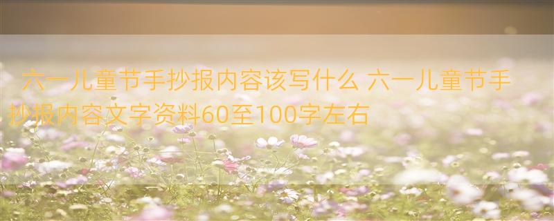 六一儿童节手抄报内容该写什么 六一儿童节手抄报内容文字资料60至100字左右