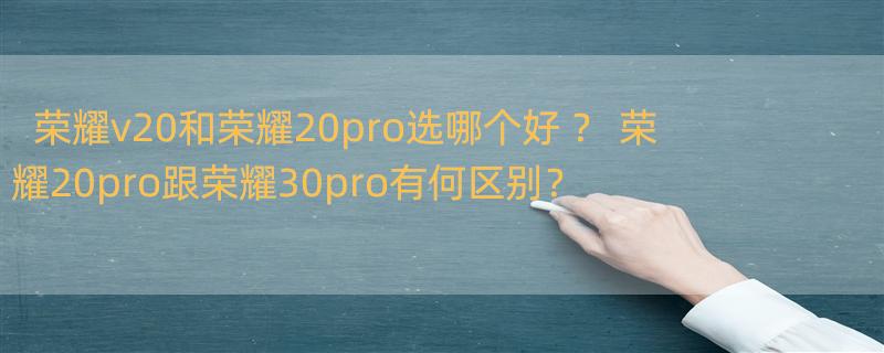 荣耀v20和荣耀20pro选哪个好 ？ 荣耀20pro跟荣耀30pro有何区别？