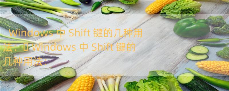 Windows 中 Shift 键的几种用法： Windows 中 Shift 键的几种用法：