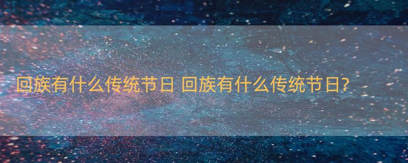 回族有什么传统节日 回族有什么传统节日?