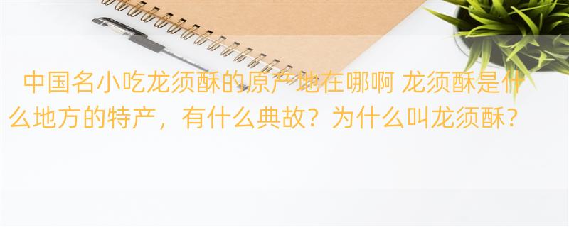 中国名小吃龙须酥的原产地在哪啊 龙须酥是什么地方的特产，有什么典故？为什么叫龙须酥？