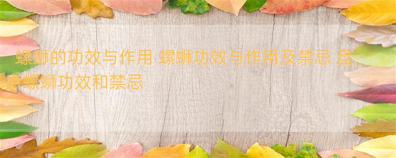 螺蛳的功效与作用 螺蛳功效与作用及禁忌 盘点螺蛳功效和禁忌